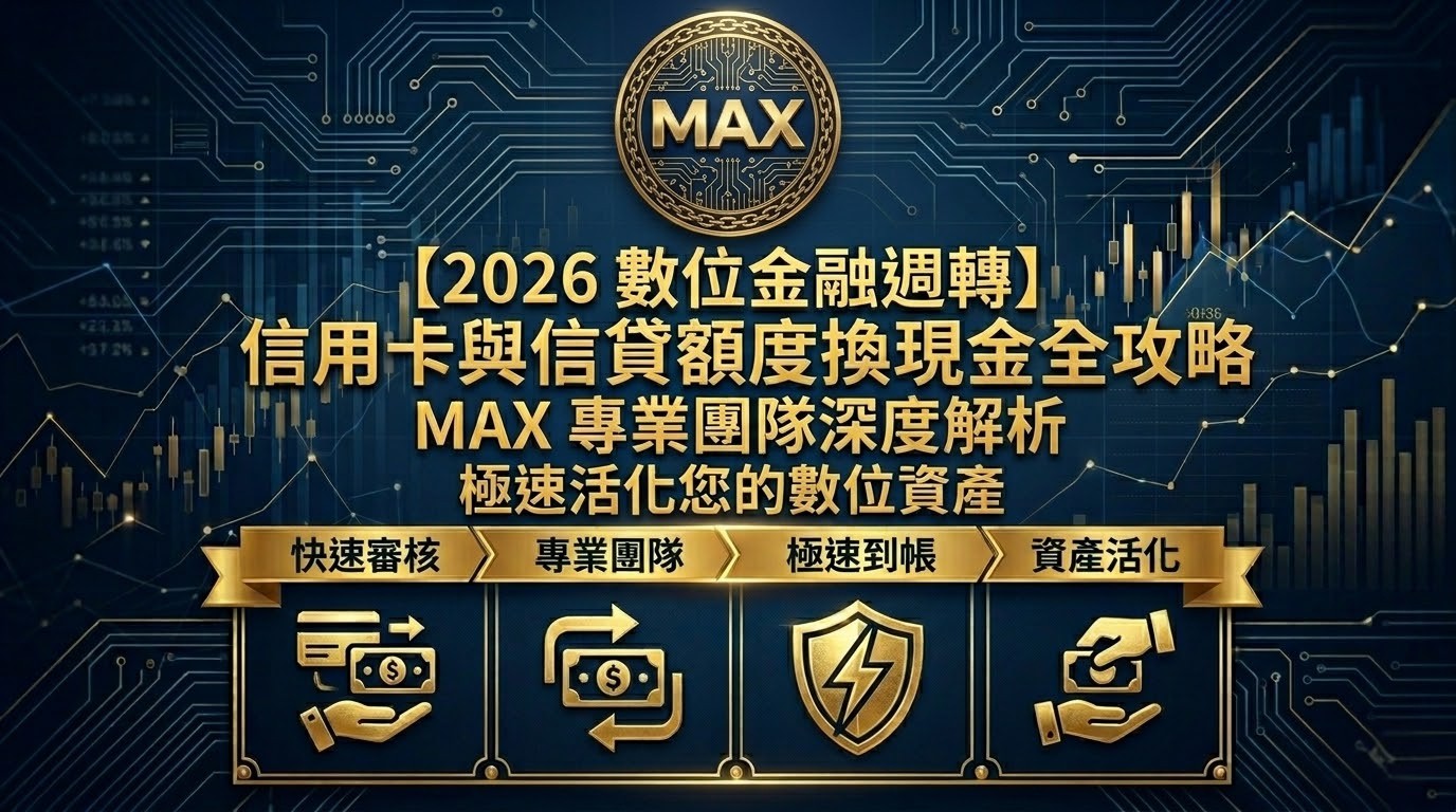 【2026 數位金融週轉】信用卡與信貸額度換現金全攻略：MAX 專業團隊深度解析，極速活化您的數位資產